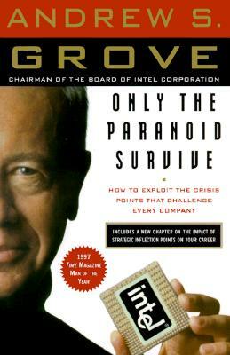 Only the Paranoid Survive: How to Exploit the Crisis Points That Challenge Every Company by Andrew S. Grove