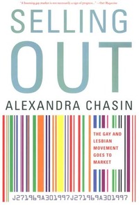 Selling Out: The Gay and Lesbian Movement Goes to Market by Alexandra Chasin