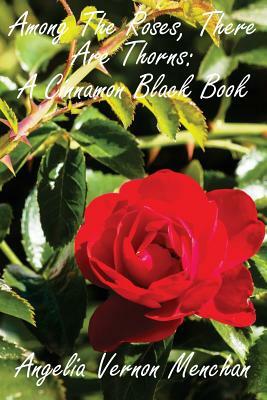 Among The Roses, There Are Thorns: A Cinnamon Black Book by Angelia Vernon Menchan