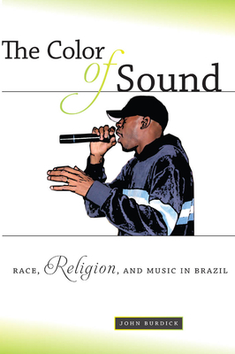 The Color of Sound: Race, Religion, and Music in Brazil by John Burdick