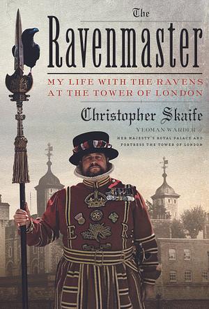 The Ravenmaster: My Life with the Ravens at the Tower of London by Christopher Skaife