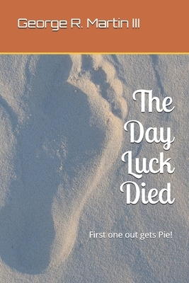 The Day Luck Died: First one out gets Pie! by George R. Martin III