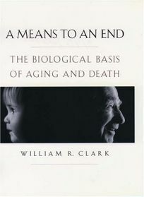 A Means To An End: The Biological Basis Of Aging And Death by William R. Clark