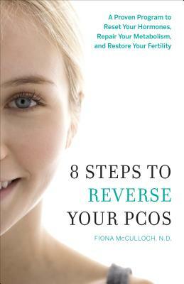8 Steps to Reverse Your PCOS: A Proven Program to Reset Your Hormones, Repair Your Metabolism, and Restore Your Fertility by Fiona McCulloch