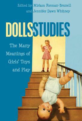 Dolls Studies; The Many Meanings of Girls' Toys and Play by 