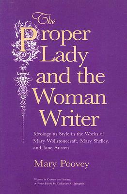 The Proper Lady and the Woman Writer: Ideology as Style in the Works of Mary Wollstonecraft, Mary Shelley, and Jane Austen by Mary Poovey