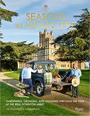 Seasons at Highclere: Gardening, Growing, and Cooking Through the Year at the Real Downton Abbey by Fiona Carnarvon