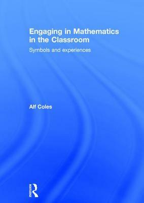 Engaging in Mathematics in the Classroom: Symbols and Experiences by Alf Coles