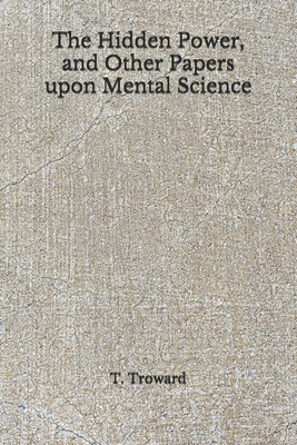 The Hidden Power, and Other Papers upon Mental Science: (Aberdeen Classics Collection) by T. Troward