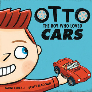 Otto: The boy who loved cars by Kara LaReau, Scott Magoon, Kara LeReau