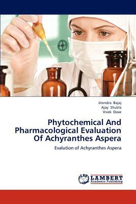 Phytochemical and Pharmacological Evaluation of Achyranthes Aspera by Jitendra Bajaj, Ajay Shukla, Vivek Dave