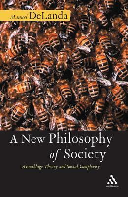 A New Philosophy of Society: Assemblage Theory and Social Complexity by Manuel DeLanda