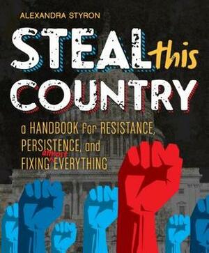Steal This Country: A Handbook for Resistance, Persistence, and Fixing Almost Everything by Alexandra Styron