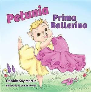 Petunia Prima Ballerina by Debbie Kay Martin, Kat Powell, Karen Tucker