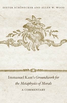 Immanuel Kant's Groundwork for the Metaphysics of Morals: A Commentary by Allen W. Wood, Dieter Scheonecker, Dieter Schönecker