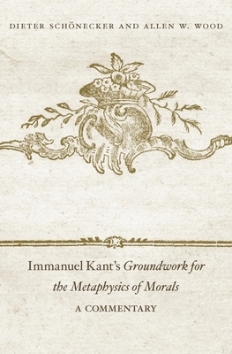 Immanuel Kant's Groundwork for the Metaphysics of Morals: A Commentary by Dieter Scheonecker, Dieter Schönecker, Allen W. Wood