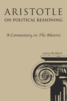 Aristotle on Political Reasoning: A Commentary on the Rhetoric by Larry Arnhart