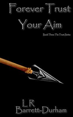 Forever Trust Your Aim: The Trust Series - Book Three by L. R. Barrett-Durham