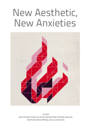 New Aesthetic, New Anxieties by Nat Muller, Adam Hyde, David M. Berry, Michel van Dartel, Rachel O'Reilly, Michael Dieter, Jose Luis De Vicente, Michelle Kasprzak