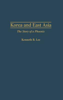 Korea and East Asia: The Story of a Phoenix by Kenneth Lee