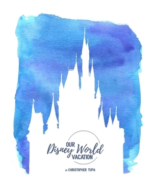 Disney by Tupa: My journey thru the Magic Kingdom by Christopher Tupa