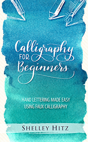 Calligraphy for Beginners: Hand Lettering Made Easy Using Faux Calligraphy by Shelley Hitz