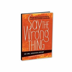 Say the Wrong Thing: Stories and Strategies for Racial Justice and Authentic Community by Amanda Kemp, Lisa Graustein