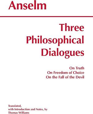 Three Philosophical Dialogues: On Truth/On Freedom of Choice/On the Fall of the Devil by Anselm of Canterbury