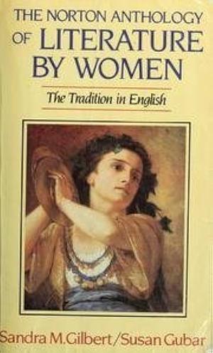 The Norton Anthology of Literature by Women: The Tradition in English by Sandra M. Gilbert, Susan Gubar