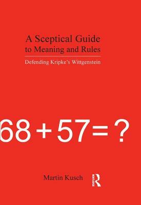 A Sceptical Guide to Meaning and Rules: Defending Kripke's Wittgenstein by Martin Kusch