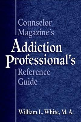 Counselor Magazine's Addiction Professional Reference Guide by William L. White