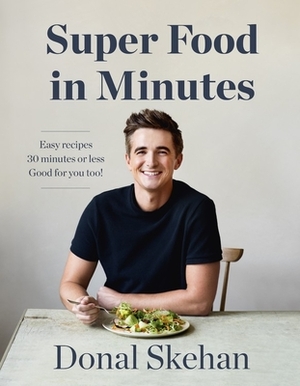 Super Food in Minutes: Easy Recipes, Fast Food, All Healthy by Donal Skehan