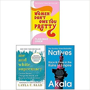 Women Don't Owe You Pretty / Me and White Supremacy / Natives Race and Class in the Ruins of Empire by Florence Given, Akala, Layla F. Saad