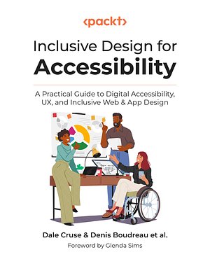 Inclusive Design for Accessibility: A Practical Guide to Digital Accessibility, UX, and Inclusive Web & App Design by Denis Boudreau, Dale Cruse