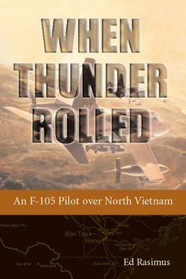 When Thunder Rolled: An F-105 Pilot Over North Vietnam by Ed Rasimus