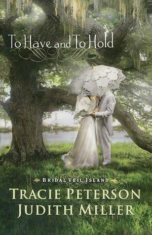 To Have and To Hold (Bridal Veil Island, #1). by Judith McCoy Miller, Tracie Peterson, Tracie Peterson