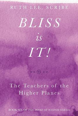 Bliss Is It! The Teachers of the Higher Plains: Book Six of the Books of Wisdom by Ruth Lee