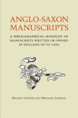 Anglo-Saxon Manuscripts: A Bibliographical Handlist of Manuscripts and Manuscript Fragments Written or Owned in England Up to 1100 by Helmut Gneuss, Michael Lapidge