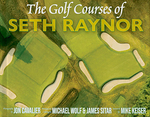The Golf Courses of Seth Raynor by Michael Wolf, James Sitar