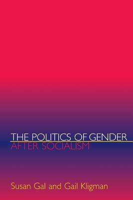 The Politics of Gender After Socialism: A Comparative-Historical Essay by Gail Kligman, Susan Gal