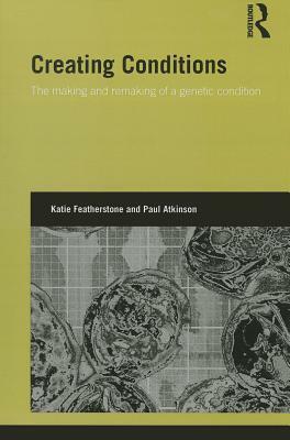 Creating Conditions: The Making and Remaking of a Genetic Syndrome by Katie Featherstone, Paul Atkinson