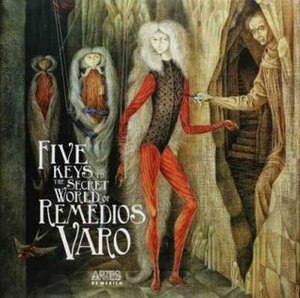 The Five Keys to the Secret World of Remedios Varo by Janet A. Kaplan, Jaime Moreno Villareal, Tere Arcq, Walter Gruen, Sandra Lisci, Alberto Ruy-Sánchez, Fariba Bogzaran, Peter Engel