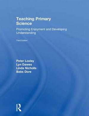 Teaching Primary Science: Promoting Enjoyment and Developing Understanding by Lyn Dawes, Linda Nicholls, Peter Loxley