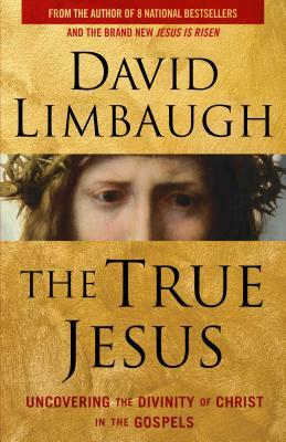 The True Jesus: Uncovering the Divinity of Christ in the Gospels by David Limbaugh