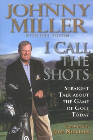 I Call the Shots: Straight Talk About the Game of Golf Today by Johnny Miller