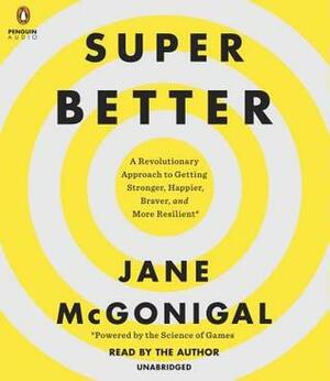 SuperBetter: A Revolutionary Approach to Getting Stronger, Happier, Braver and More Resilient - Powered by the Science of Games by Jane McGonigal