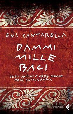 Dammi mille baci. Veri uomini e vere donne nell'antica Roma by Eva Cantarella