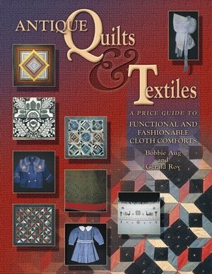 Antique Quilts & Textiles: A Price Guide to Functional and Fashionable Cloth Comforts by Bobbie A. Aug, Gerald E. Roy