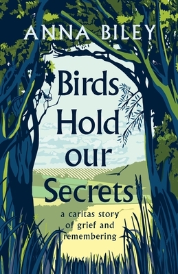 Birds Hold our Secrets: A Caritas Story of Grief and Remembering by Anna M. Biley