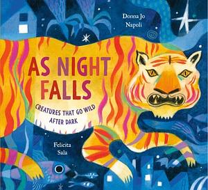 As Night Falls: Creatures That Go Wild After Dark by Donna Jo Napoli